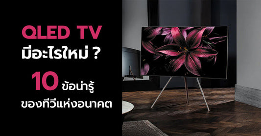 มีอะไรใหม่ใน QLED TV! 10 ข้อน่ารู้ ของทีวีแห่งอนาคต