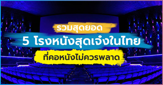 รวมสุดยอด 5 โรงหนังสุดเจ๋งในไทย ที่คอหนังไม่ควรพลาด