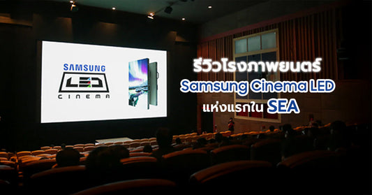 รีวิวโรงภาพยนตร์ Samsung Cinema LED แห่งแรกใน SEA!