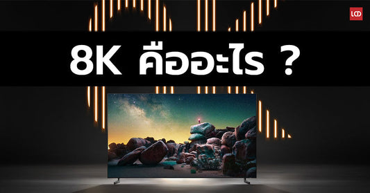 ทำความเข้าใจ 8K แบบง่ายๆกัน โดยนายโรมัน LCDTVTHAILAND | LCDTVTHAILAND