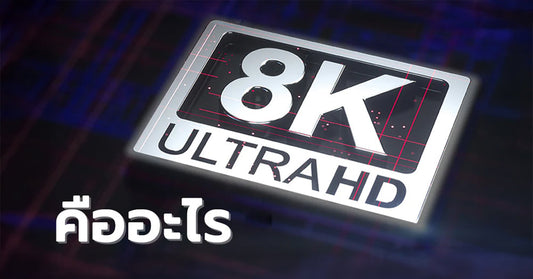 8K คืออะไร? มาตรฐานความละเอียดใหม่ในวงการภาพ