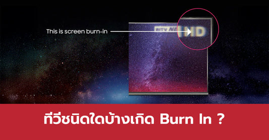 มาดูกัน….จอทีวีชนิดไหนมีโอกาสเกิด Burn In ???