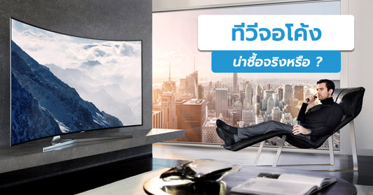 เจาะใจ Curved TV ทีวีจอโค้ง น่าซื้อมาใช้งานหรือไม่???