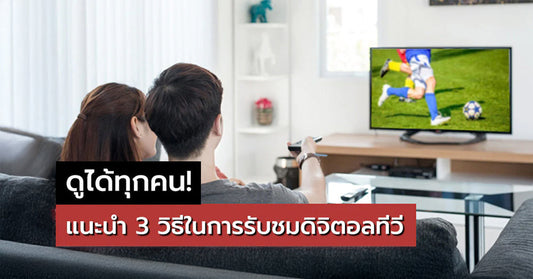 ดูได้ทุกคน ! แนะนำ 3 วิธีในการรับชมดิจิตอลทีวี