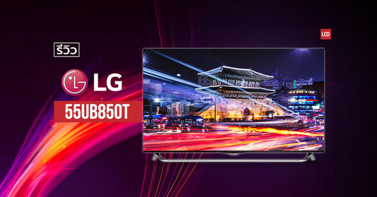 4K ULTRA HD TV ระดับกลาง – รีวิว LG 55UB850T ของดีที่ไม่ได้แพงอย่างที่คิดกัน