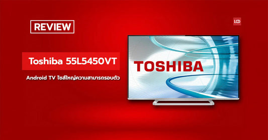 KitKat มาแล้ว !! รีวิว Toshiba รุ่น 55L5450VT Android TV ไซส์ใหญ่ความสามารถรอบตัว