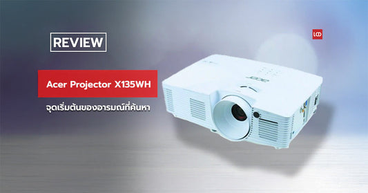 รีวิว Acer Projector X135WH จุดเริ่มต้นของอารมณ์ที่ค้นหา