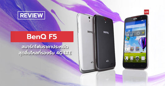 รีวิว BenQ F5 อีกหนึ่งสมาร์ทโฟนราคาประหยัดสุดลื่นไหลที่รองรับ 4G LTE