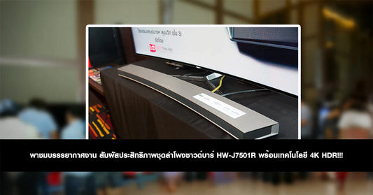 พาชมบรรรยากาศงาน สัมผัสประสิทธิภาพชุดลำโพงซาวด์บาร์ HW-J7501R พร้อมเทคโนโลยี 4K HDR!!!