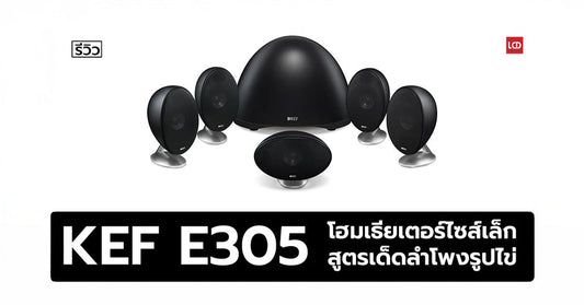 รีวิว KEF E305 โฮมเธียเตอร์ไซส์เล็ก สูตรเด็ดลำโพงรูปไข่