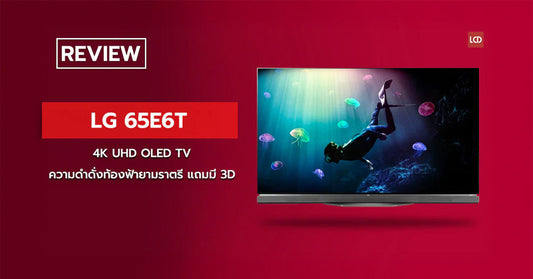 รีวิว LG 65E6T 4K UHD OLED TV ความดำดั่งท้องฟ้ายามราตรี บนผืนกระจกอันงดงาม…