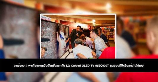 มาเร๊ววว !! พาเที่ยวงานเปิดตัวครั้งแรกกับ LG Curved OLED TV 55EC930T สุดยอดทีวีหรือแค่มโนไปเอง