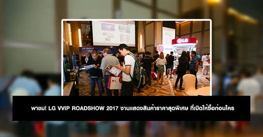 พาชม! LG VVIP ROADSHOW 2017 งานแสดงสินค้าราคาสุดพิเศษ ที่เปิดให้ซื้อก่อนใคร