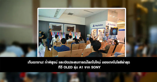 เก็บตกงาน! ท้าพิสูจน์ และเปิดประสบการณ์โลกใบใหม่ ของเทคโนโลยีล่าสุด ทีวี OLED รุ่น A1 จาก SONY