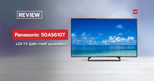 พี่จัดให้ ! รีวิว Panasonic 50AS610T แอลอีดีทีวีรุ่นฮิต ภาพดี มุมมองเยี่ยม