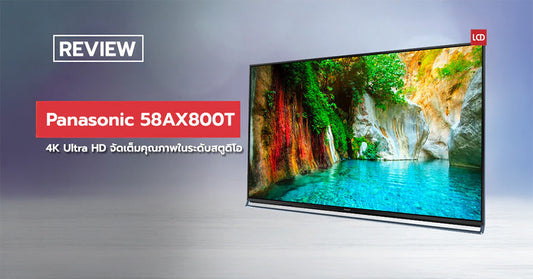 มหาเทพจุติ !!! รีวิว Panasonic 58AX800T 4K Ultra HD จัดเต็มคุณภาพในระดับสตูดิโอ