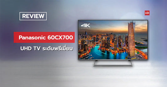 รีวิว Panasonic 60CX700 UHD TV ระดับ premium พลังจิ้งจอกไฟ!!
