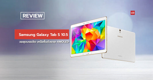 จอสุดบรรเจิด ! รีวิว Samsung Galaxy Tab S 10.5 เหนือชั้นด้วยจอ AMOLED
