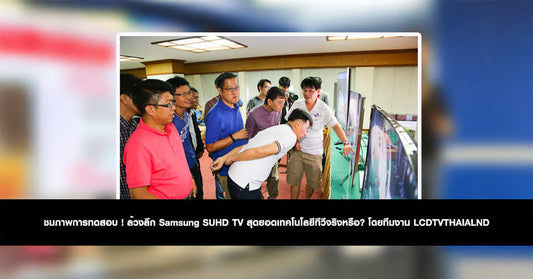 ชมภาพการทดสอบ ! ล้วงลึก Samsung SUHD TV สุดยอดเทคโนโลยีทีวีจริงหรือ? โดยทีมงาน LCDTVTHAIALND