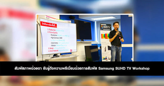 สัมผัสภาพด้วยตา รับรู้ถึงความพรีเมี่ยมด้วยการสัมผัส Samsung SUHD TV Workshop