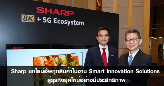 Sharp ยกไลน์อัพทุกสินค้าในงาน Smart Innovation Solutions สู่ธุรกิจยุคใหม่อย่างมีประสิทธิภาพ
