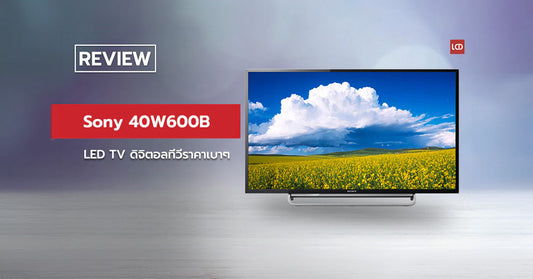 คม ชัด เป๊ะ !! รีวิว Sony 40W600B LED TV พร้อมรับสัญญาณดิจิตอลด้วยราคาเบาๆ
