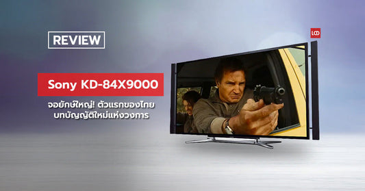 จอยักษ์ใหญ่! รีวิว Sony 4K TV KD-84X9000 ตัวแรกของไทย บทบัญญัติใหม่แห่งวงการ