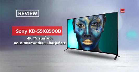 รีวิว Sony KD-55X8500B 4K TV ในระดับเริ่มต้น แต่ประสิทธิภาพเยี่ยมเหมือนรุ่นท็อป!
