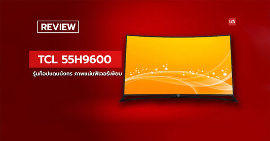 ทั้งโค้ง ทั้งคม! รีวิว TCL 55H9600 รุ่นท็อปแดนมังกรภาพแน่นฟีเจอร์เพียบ