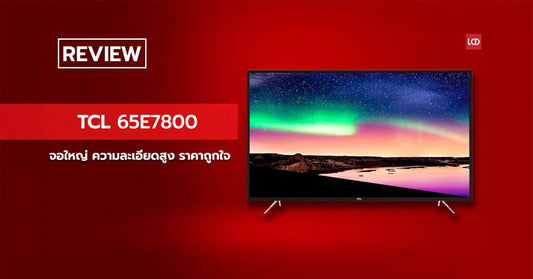 อีกหนึ่ง 4K สุดคุ้ม!! รีวิว TCL 65E7800 จอใหญ่ ความละเอียดสูง ราคาถูกใจ