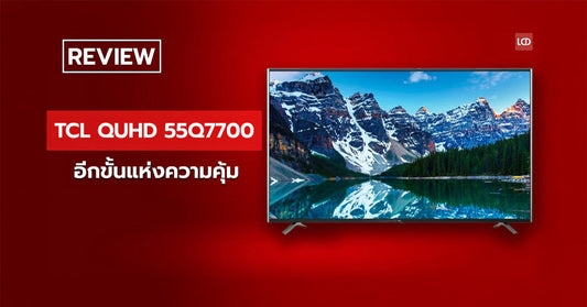 รีวิว TCL QUHD TV 55Q7700 อีกขั้นแห่งความคุ้ม