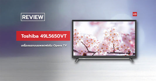 พร้อมรบจบในเครื่องเดียว! รีวิว Toshiba 49L5650VT เครื่องแรกบนแพล็ตฟอร์ม Opera TV