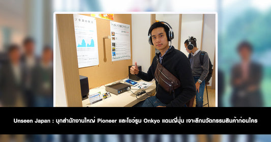 Unseen Japan : บุกสำนักงานใหญ่ Pioneer และโชว์รูม Onkyo แดนญี่ปุ่น เจาะลึกนวัตกรรมสินค้าก่อนใคร
